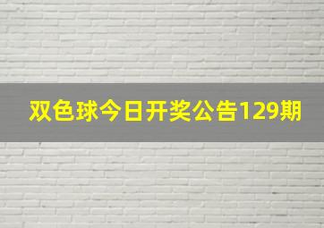 双色球今日开奖公告129期