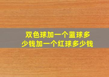 双色球加一个蓝球多少钱加一个红球多少钱