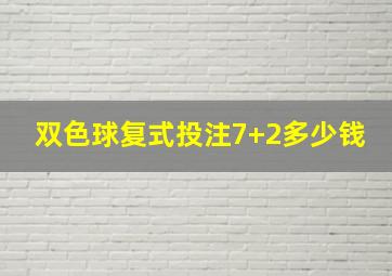 双色球复式投注7+2多少钱