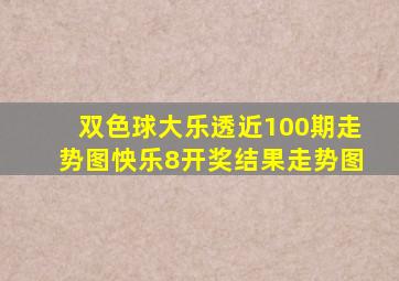 双色球大乐透近100期走势图怏乐8开奖结果走势图