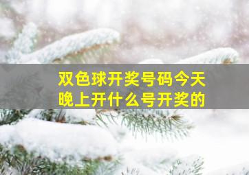 双色球开奖号码今天晚上开什么号开奖的