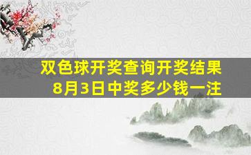 双色球开奖查询开奖结果8月3日中奖多少钱一注