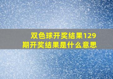 双色球开奖结果129期开奖结果是什么意思