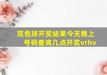 双色球开奖结果今天晚上号码查询几点开奖vrhv