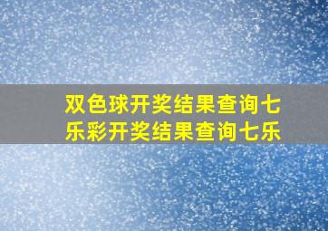 双色球开奖结果查询七乐彩开奖结果查询七乐