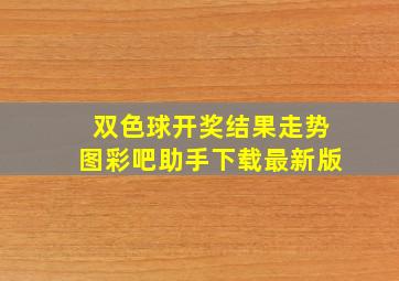 双色球开奖结果走势图彩吧助手下载最新版