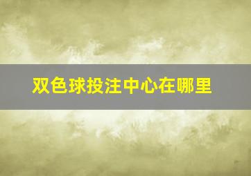 双色球投注中心在哪里