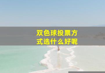 双色球投票方式选什么好呢