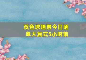 双色球晒票今日晒单大复式5小时前