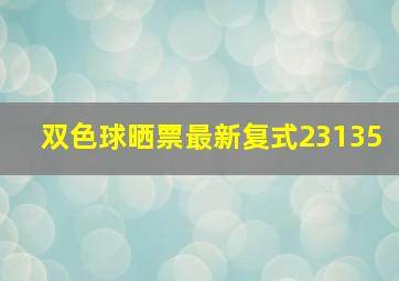 双色球晒票最新复式23135