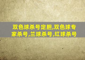 双色球杀号定胆,双色球专家杀号,兰球杀号,红球杀号