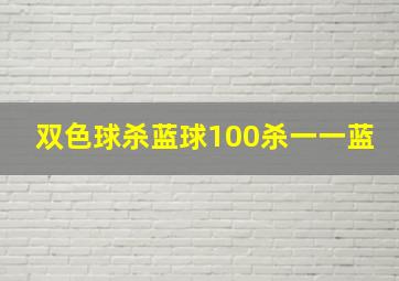 双色球杀蓝球100杀一一蓝