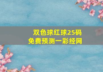 双色球红球25码免费预测一彩经网