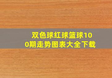 双色球红球篮球100期走势图表大全下载