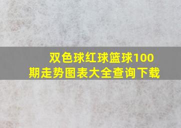 双色球红球篮球100期走势图表大全查询下载