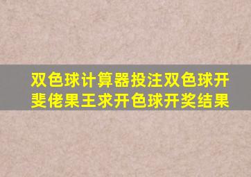 双色球计算器投注双色球开斐佬果王求开色球开奖结果