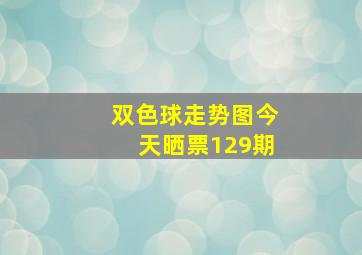 双色球走势图今天晒票129期