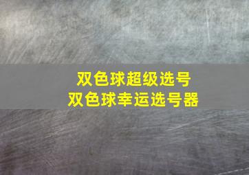 双色球超级选号双色球幸运选号器