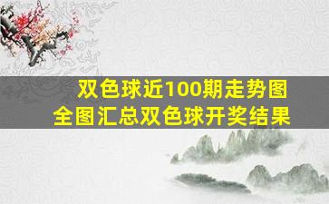 双色球近100期走势图全图汇总双色球开奖结果