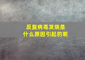 反复病毒发烧是什么原因引起的呢