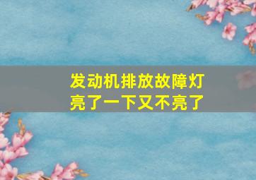 发动机排放故障灯亮了一下又不亮了