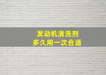 发动机清洗剂多久用一次合适