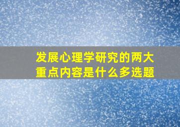 发展心理学研究的两大重点内容是什么多选题