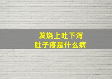 发烧上吐下泻肚子疼是什么病