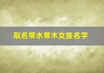 取名带水带木女孩名字