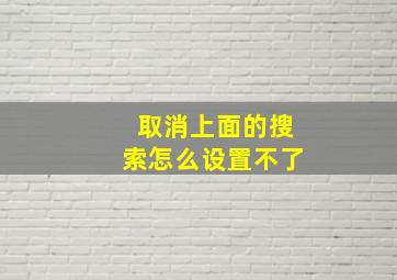 取消上面的搜索怎么设置不了