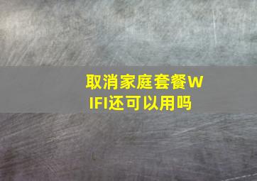 取消家庭套餐WIFI还可以用吗