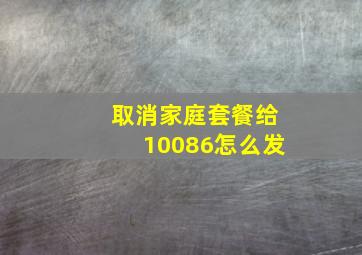 取消家庭套餐给10086怎么发