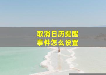 取消日历提醒事件怎么设置