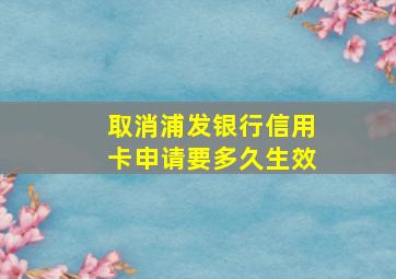 取消浦发银行信用卡申请要多久生效