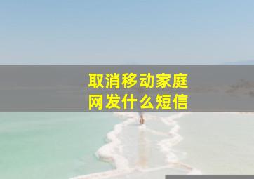 取消移动家庭网发什么短信