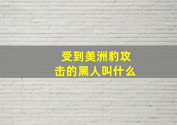 受到美洲豹攻击的黑人叫什么