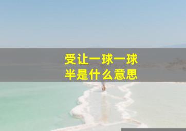 受让一球一球半是什么意思