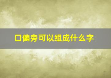 口偏旁可以组成什么字