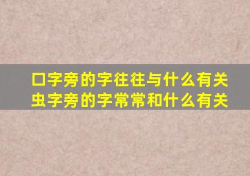 口字旁的字往往与什么有关虫字旁的字常常和什么有关