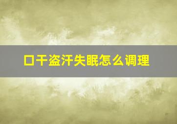 口干盗汗失眠怎么调理