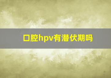 口腔hpv有潜伏期吗