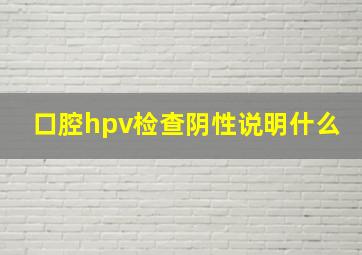 口腔hpv检查阴性说明什么