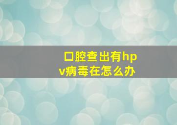 口腔查出有hpv病毒在怎么办