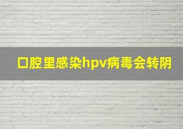 口腔里感染hpv病毒会转阴