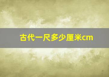 古代一尺多少厘米cm