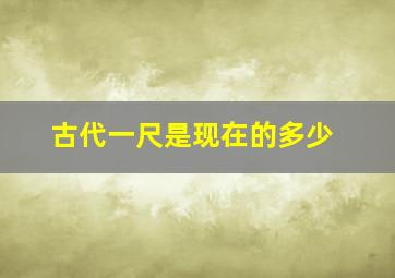 古代一尺是现在的多少