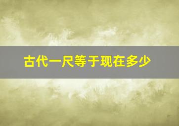 古代一尺等于现在多少