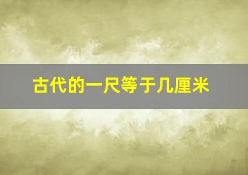 古代的一尺等于几厘米