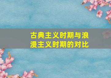 古典主义时期与浪漫主义时期的对比