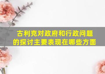 古利克对政府和行政问题的探讨主要表现在哪些方面